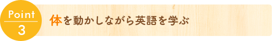 Point3 体を動かしながら英語を学ぶ